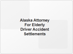 Alaska Attorney for Elderly Driver Accident Settlements