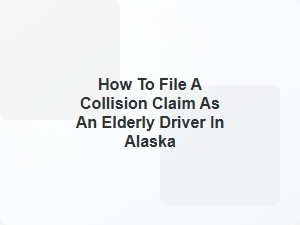 How to File a Collision Claim as an Elderly Driver in Alaska