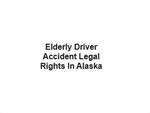 Elderly Driver Accident Legal Rights in Alaska